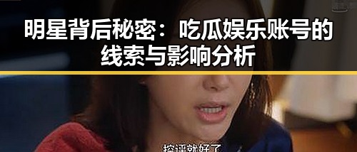 明星背后秘密：吃瓜娱乐账号的线索与影响分析