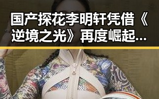 国产探花李明轩凭借《逆境之光》再度崛起，背景分析揭示其成功背后因素