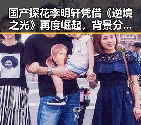 国产探花李明轩凭借《逆境之光》再度崛起，背景分析揭示其成功背后因素