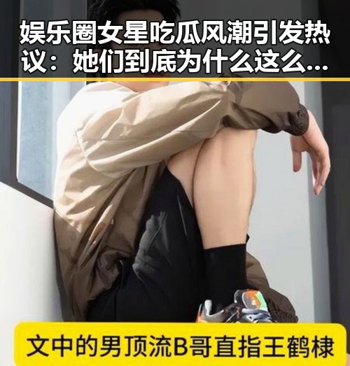 娱乐圈女星吃瓜风潮引发热议：她们到底为什么这么喜欢看八卦？