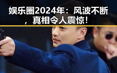 娱乐圈2024年:风波不断,真相令人震惊!