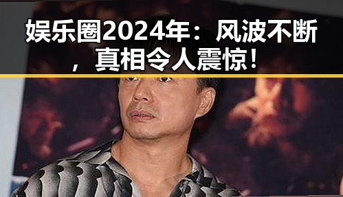 娱乐圈2024年：风波不断，真相令人震惊！