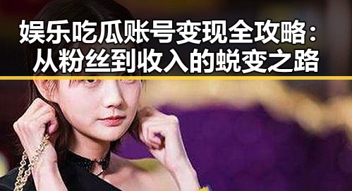 娱乐吃瓜账号变现全攻略：从粉丝到收入的蜕变之路