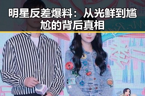 明星反差爆料：从光鲜到尴尬的背后真相