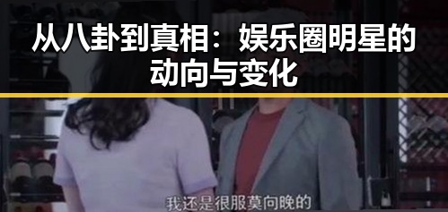 从八卦到真相:娱乐圈明星的动向与变化