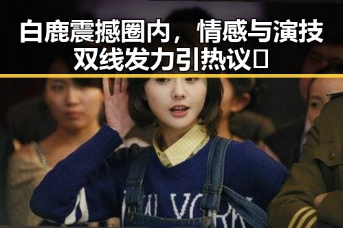 白鹿震撼圈内,情感与演技双线发力引热议🔥
