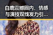 白鹿震撼圈内,情感与演技双线发力引热议🔥