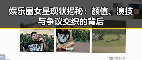 娱乐圈女星现状揭秘:颜值、演技与争议交织的背后