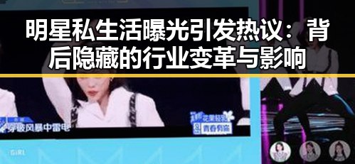 明星私生活曝光引发热议：背后隐藏的行业变革与影响