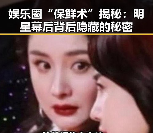 娱乐圈“保鲜术”揭秘：明星幕后背后隐藏的秘密